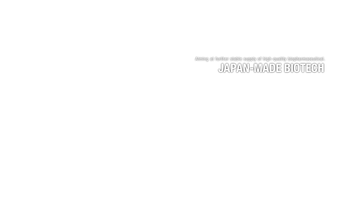 Aiming at further stable supply of high-quality biopharmaceutical. JAPAN-MADE BIOTECH